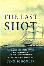 The Last Shot: The Incredible Story Of The CSS Shenandoah And The True Conclusion Of The American Civil War