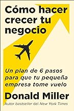 How to Grow Your Small Business Cómo hacer crecer tu negocio (Spanish edition): Un plan de 6 pasos para que tu pequeña empresa tome vuelo