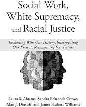 Social Work, White Supremacy, and Racial Justice: Reckoning With Our History, Interrogating our Present, Reimagining our Future