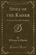 Spies of the Kaiser: Plotting the Downfall of England (Classic Reprint)