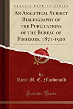 An Analytical Subject Bibliography of the Publications of the Bureau of Fisheries, 1871-1920 (Classic Reprint)