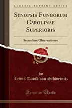 Synopsis Fungorum Carolinae Superioris: Secundum Observationes (Classic Reprint)