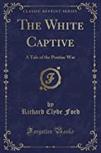 The White Captive: A Tale of the Pontiac War (Classic Reprint)