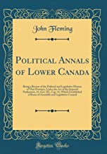 Political Annals of Lower Canada: Being a Review of the Political and Legislative History of That Province, Under the Act of the Imperial Parliament, ... and Legislative Council (Classic Reprint)
