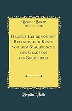 Hegel's Lehre von der Religion und Kunst von dem Staudpuncte des Glaubens aus Beurtheilt (Classic Reprint)