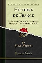 Histoire de France, Vol. 7: Le Règne de Charles VII; Les Ducs de Bourgogne; Avènement de Louis XI (Classic Reprint)