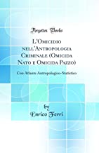 L'Omicidio nell'Antropologia Criminale (Omicida Nato e Omicida Pazzo): Con Atlante Antropologico-Statistico (Classic Reprint)