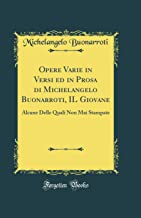 Opere Varie in Versi ed in Prosa di Michelangelo Buonarroti, IL Giovane: Alcune Delle Quali Non Mai Stampate (Classic Reprint)