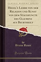 Hegel's Lehre Von Der Religion Und Kunst Von Dem Staudpuncte Des Glaubens Aus Beurtheilt (Classic Reprint)