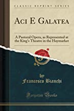 Aci E Galatea: A Pastoral Opera, as Represented at the King's Theatre in the Haymarket (Classic Reprint)