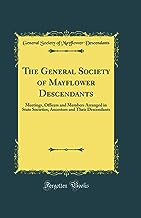 The General Society of Mayflower Descendants: Meetings, Officers and Members Arranged in State Societies, Ancestors and Their Descendants (Classic Reprint)