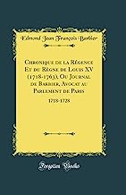 Chronique de la Régence Et du Règne de Louis XV (1718-1763), Ou Journal de Barbier, Avocat au Parlement de Paris: 1718-1728 (Classic Reprint)
