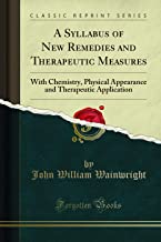 A Syllabus of New Remedies and Therapeutic Measures: With Chemistry, Physical Appearance and Therapeutic Application (Classic Reprint)