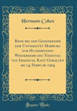 Rede bei der Gedenkfeier der Universität Marburg zur Hundertsten Wiederkehr des Todestag von Immanuel Kant Gehalten am 14; Februar 1904 (Classic Reprint)