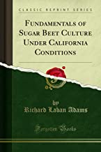 Fundamentals of Sugar Beet Culture Under California Conditions (Classic Reprint)