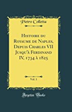 Histoire du Royaume de Naples, Depuis Charles VII Jusqu'à Ferdinand IV, 1734 à 1825, Vol. 1 (Classic Reprint)