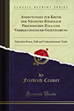 Andeutungen zur Kritik der Neuesten Königlich Preussischen Zoll-und Verbrauchssteuer-Gesetzgebung: Nebst dem Preuss. Zoll-und Verbrauchssteuer-Tarife (Classic Reprint)