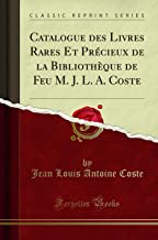 Catalogue des Livres Rares Et Précieux de la Bibliothèque de Feu M. J. L. A. Coste (Classic Reprint)