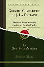 Oeuvres Complettes de J. La Fontaine, Vol. 1: Précédés d'une Nouvelle Notice sur Sa Vie; Fables (Classic Reprint)