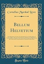 Bellum Helvetium: For Beginners in Latin; An Introduction to the Reading of Latin Authors, Based on the Inductive Method and Illustrating the Forms ... of Classical Latin Prose (Classic Reprint)