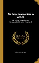 GER-KAISERINNENGRABER IN ANDRI: Ein Beitrag Zur Apulischen Kunstgeschichte Unter Friedrich II.