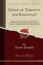 Synod of Toronto and Kingston!: Dissent and Complaint of Mr. David Mitchell, and Others Against a Decision of the Presbytery of Toronto, in the Matter of Mr. D. J. Macdonell, B. D (Classic Reprint)