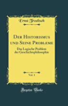 Der Historismus und Seine Probleme, Vol. 1: Das Logische Problem der Geschichtsphilosophie (Classic Reprint)