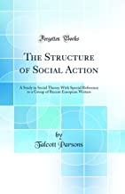 The Structure of Social Action: A Study in Social Theory With Special Reference to a Group of Recent European Writers (Classic Reprint)