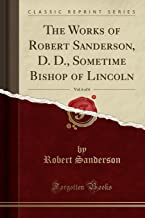 The Works of Robert Sanderson, D. D., Sometime Bishop of Lincoln, Vol. 6 of 6 (Classic Reprint)