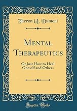 Mental Therapeutics: Or Just How to Heal Oneself and Others (Classic Reprint)