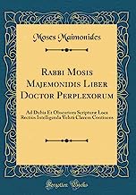 Rabbi Mosis Majemonidis Liber Doctor Perplexorum: Ad Dubia Et Obscuriora Scripturæ Loca Rectiùs Intelligenda Veluti Clavem Continens (Classic Reprint)