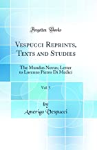 Vespucci Reprints, Texts and Studies, Vol. 5: The Mundus Novus; Letter to Lorenzo Pietro Di Medici (Classic Reprint)