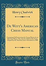 De Witt's American Chess Manual: Containing Full Instructions for Young Players, by an Old Chess Player; Also, the New Rules of the Game, Adopted by ... Chess Association in 1880 (Classic Reprint)