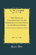 The Twins, or Conversations on the Importance of the Office of the Ruling Elder: Its Scriptural Authority, Qualifications, and Duties (Classic Reprint)