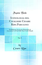 Iconologia del Cavaliere Cesare Ripa Perugino, Vol. 3: Notabilmente Accresciuta d'Immagini, di Annotazioni' e di Fatti Dall' Abate Cesare Orlandi (Classic Reprint)