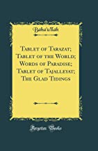 Tablet of Tarazat; Tablet of the World; Words of Paradise; Tablet of Tajalleyat; The Glad Tidings (Classic Reprint)