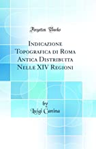 Indicazione Topografica di Roma Antica Distribuita Nelle XIV Regioni (Classic Reprint)