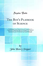 The Boy's Playbook of Science: Including the Various Manipulations and Arrangements of Chemical and Philosophical Apparatus Required for the Successf