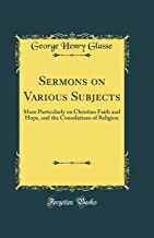 Sermons on Various Subjects: More Particularly on Christian Faith and Hope, and the Consolations of Religion (Classic Reprint)