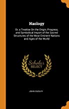 Naology: Or, a Treatise on the Origin, Progress, and Symbolical Import of the Sacred Structures of the Most Eminent Nations and Ages of the World