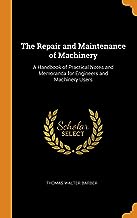The Repair And Maintenance Of Machinery: A Handbook of Practical Notes and Memoranda for Engineers and Machinery Users