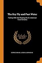 The Dry Fly And Fast Water: Fishing With the Floating Fly On American Trout Streams