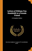Letters Of William Von Humboldt To A Female Friend: A Complete Edition
