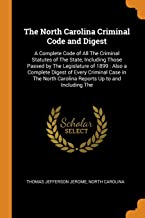 The North Carolina Criminal Code and Digest: A Complete Code of All The Criminal Statutes of The State, Including Those Passed by The Legislature of ... Carolina Reports Up to and Including The