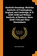Danforth Genealogy. Nicholas Danforth, Of Framlingham, England, And Cambridge, N. E. 1589-1638 And William Danforth, Of Newbury, Mass. 1640-1721 And Their Descendants