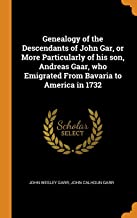 Genealogy of the Descendants of John Gar, or More Particularly of his son, Andreas Gaar, who Emigrated From Bavaria to America in 1732