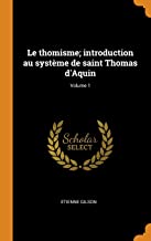 Le Thomisme; Introduction Au Systme de Saint Thomas d'Aquin; Volume 1