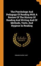 The Psychology And Pedagogy Of Reading With A Review Of The History Of Reading And Writing And Of Methods, Texts, And Hygiene In Reading