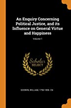 An Enquiry Concerning Political Justice And Its Influence On General Virtue And Happiness. Volume 1