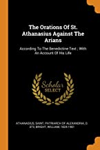 The Orations Of St. Athanasius Against The Arians: According to the Benedictine Text; With an Account of His Life